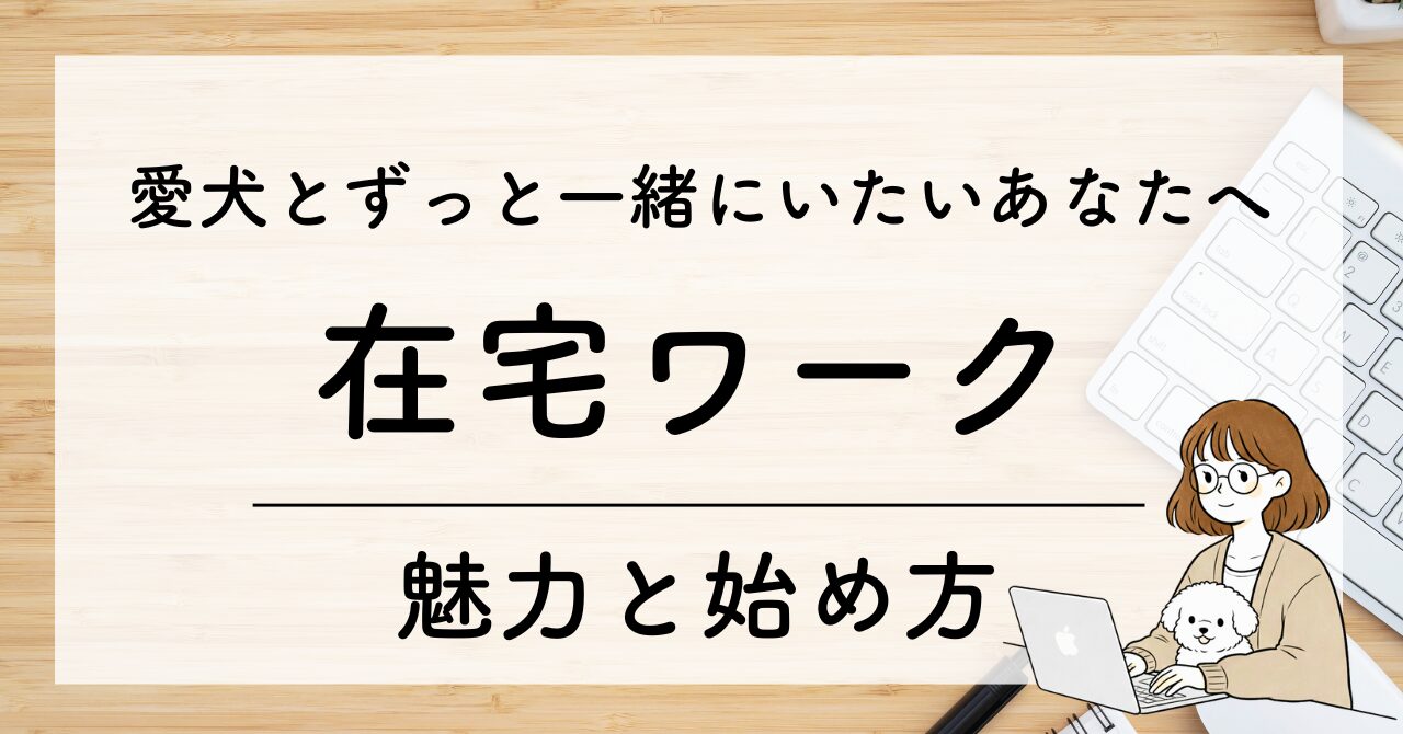 【愛犬とずっと一緒にいたいあなたへ】在宅ワークの仕事の魅力と始め方