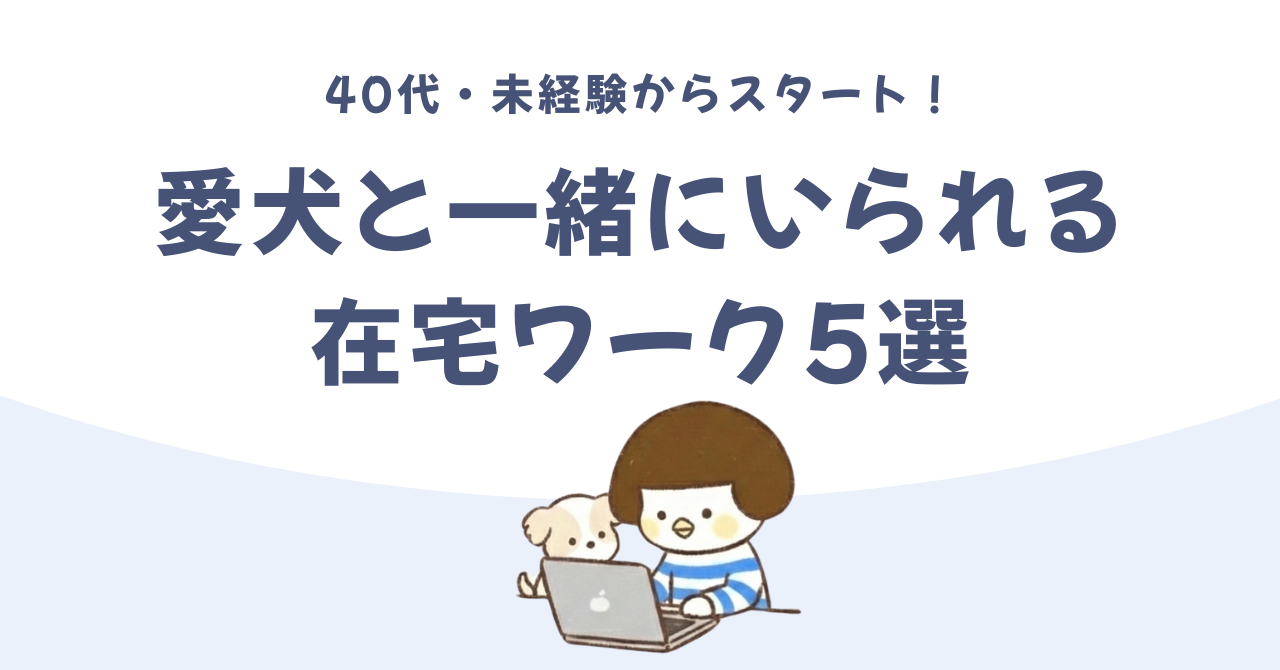 愛犬とずっと一緒にいたい！未経験から始められる在宅ワークの仕事5選