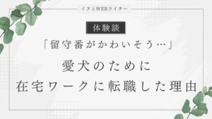 【体験談】「留守番がかわいそう…」愛犬のために在宅ワークに転職した理由
